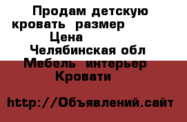 Продам детскую кровать, размер 165*75 › Цена ­ 4 500 - Челябинская обл. Мебель, интерьер » Кровати   